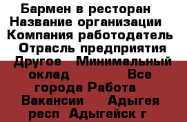 Бармен в ресторан › Название организации ­ Компания-работодатель › Отрасль предприятия ­ Другое › Минимальный оклад ­ 22 000 - Все города Работа » Вакансии   . Адыгея респ.,Адыгейск г.